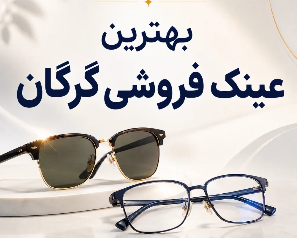 بهترین عینک فروشی گرگان در ۱۴۰۵ | مقایسه ۱۰ مرکز عینک طبی و آفتابی