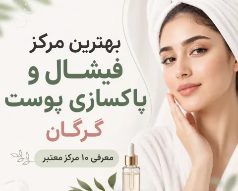 بهترین مرکز فیشال و پاکسازی پوست گرگان؛ معرفی ۱۰ مرکز معتبر + آدرس و شماره تماس